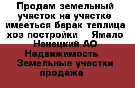 Продам земельный участок.на участке имееться барак,теплица.хоз.постройки. - Ямало-Ненецкий АО Недвижимость » Земельные участки продажа   
